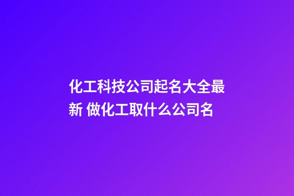 化工科技公司起名大全最新 做化工取什么公司名-第1張-公司起名-玄機派